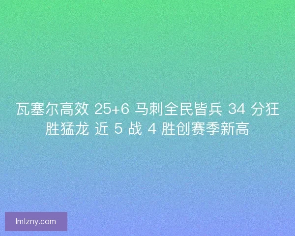 瓦塞尔高效 25+6 马刺全民皆兵 34 分狂胜猛龙 近 5 战 4 胜创赛季新高
