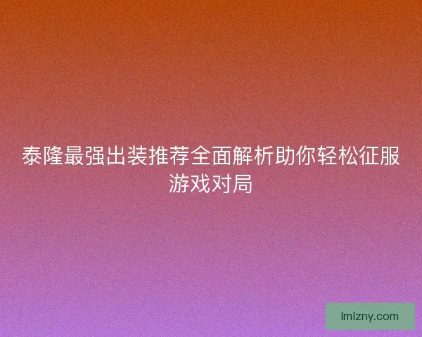 泰隆最强出装推荐全面解析助你轻松征服游戏对局