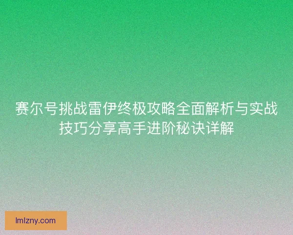 赛尔号挑战雷伊终极攻略全面解析与实战技巧分享高手进阶秘诀详解