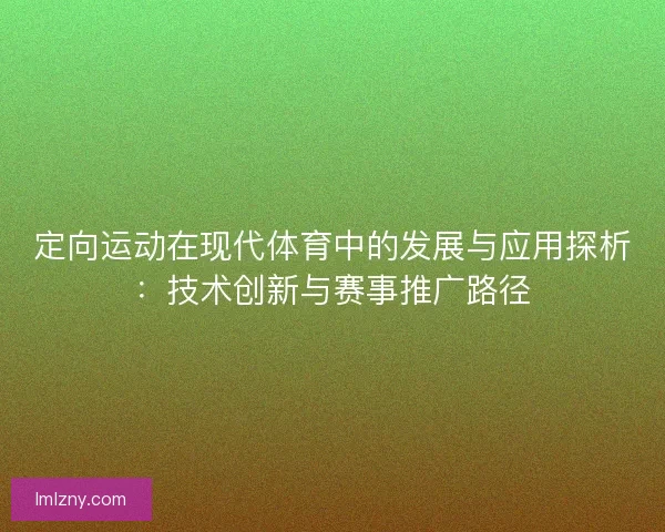 定向运动在现代体育中的发展与应用探析：技术创新与赛事推广路径