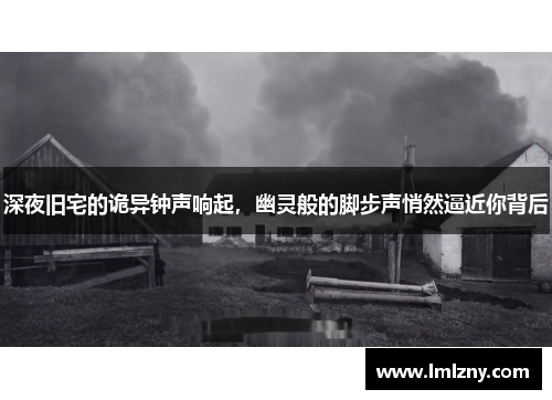 深夜旧宅的诡异钟声响起，幽灵般的脚步声悄然逼近你背后